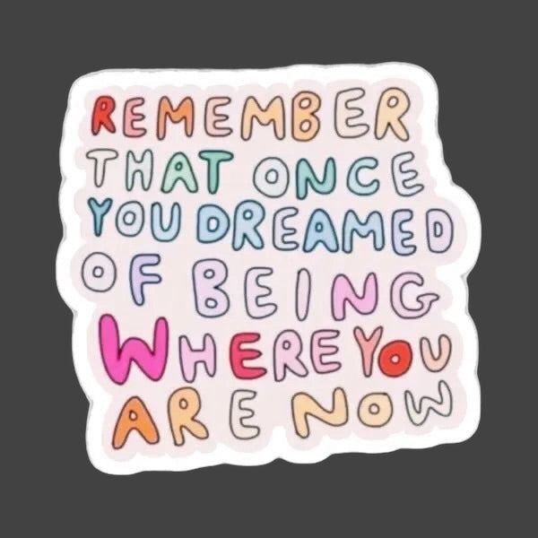 Sticker — ‘Remember that you once dreamed of being where you are now.’